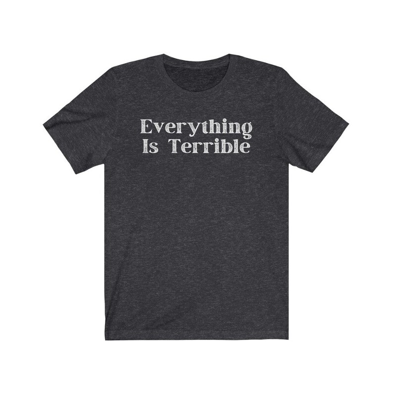 May include: A dark heather grey t-shirt with the text "Everything Is Terrible" printed in white.