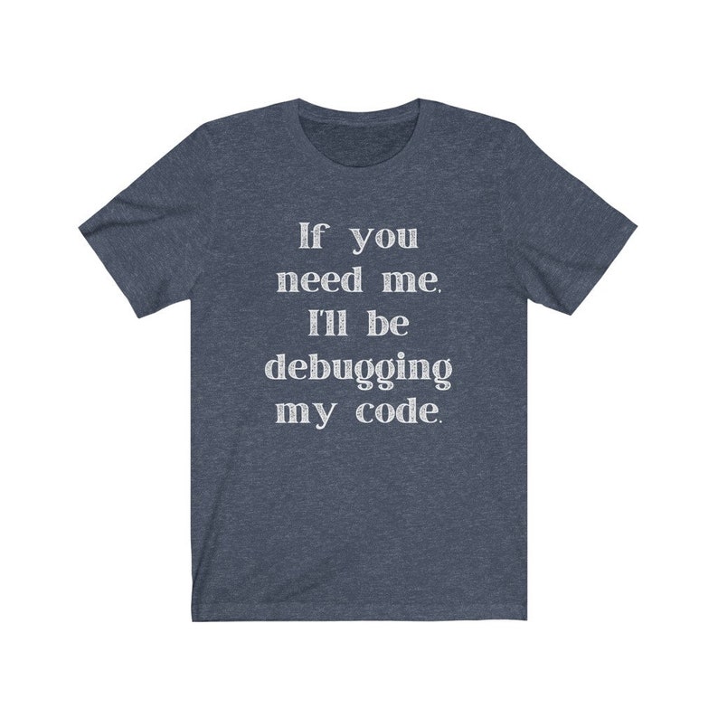 May include: A dark blue t-shirt with the text "If you need me, I'll be debugging my code." printed in white.