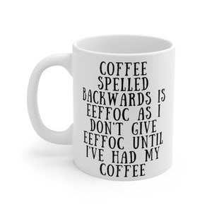 Coffee Spelled Backwards Is EEFFOC As I Don&#39;t Give EEFFOC Until I&#39;ve Had My Coffee Ceramic Mug 11oz