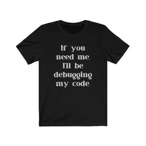 May include: Black t-shirt with white text that reads "If you need me, I'll be debugging my code."