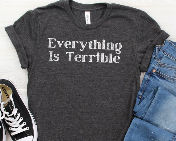 Everything Is Terrible Social Anxiety Shirt Sarcastic Shirts Funny Shirts Funny Mens Shirt Offensive Shirt I Hate Everything