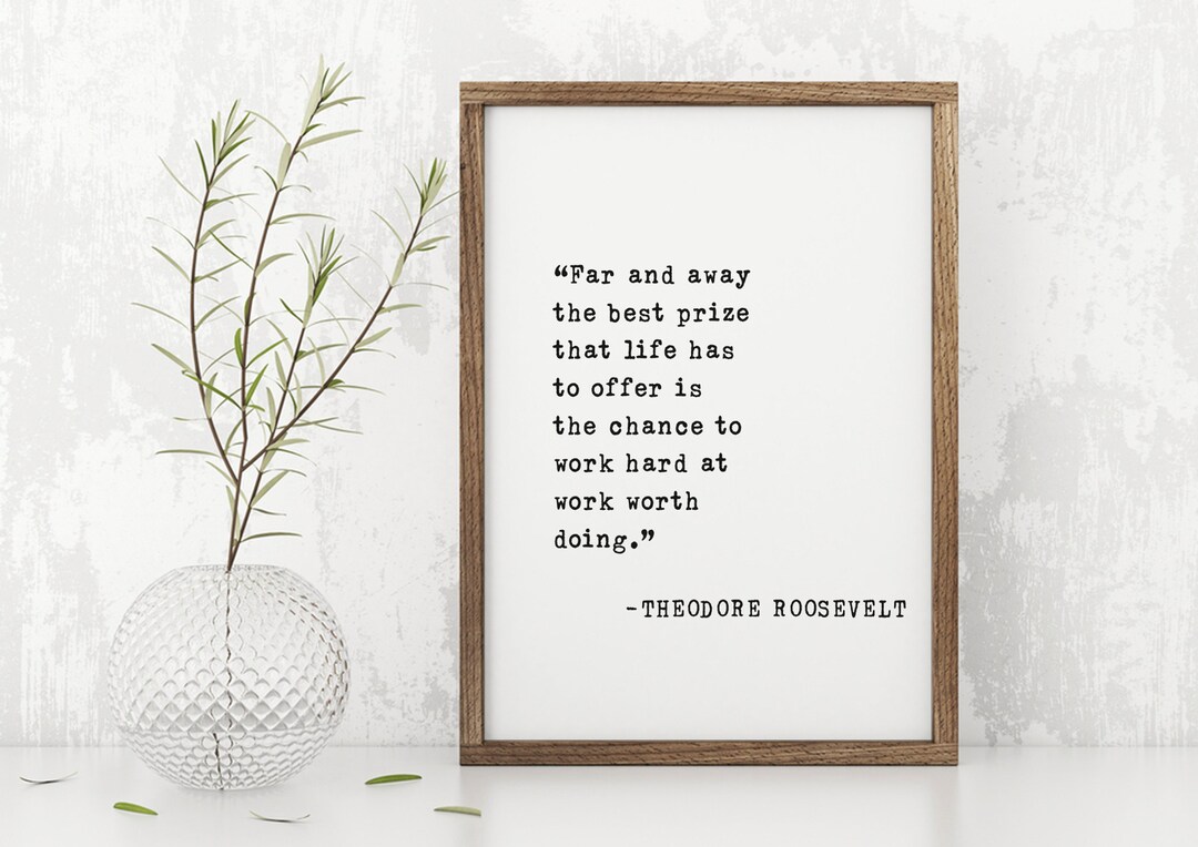 Theodore Roosevelt Quote - Far and Away the Best Prize for Hard Work ...