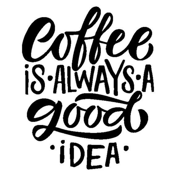 Coffee is a Always A Good Idea SVG Digital Silhouette and 