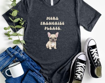 More Frenchies Please T-shirt | French Bulldog Lover Gift | Frenchie Owner Shirt | Dog Lover Tee