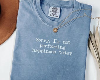 Comfort Colors® Sorry, I'm not performing happiness today shirt, Sarcastic Tee, Funny Womens Shirt, Attitude Tshirt, Witty Humor Tee