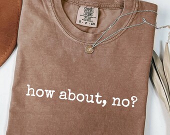 May include: Espresso-colored t-shirt with the phrase "how about, no?" in white. The shirt has a crew neck and a Comfort Colors tag. A silver necklace with a small pendant rests on the shirt.