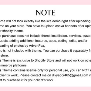 May include: A note with a list of important information about a Shopify theme. The note explains that the theme will not look exactly like the live demo after uploading, and that the purchase does not include theme installation, services, or custom requests. It also states that the logo is not included with the theme and that the theme is exclusive to Shopify Store. The note concludes by stating that the theme contains a license only for personal use and that contact information is provided for purchasing a license for client's work.