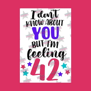 May include: A white background with a black, purple, and pink graphic that says "I don't know about you but I'm feeling 42" with stars in blue, red, and purple.