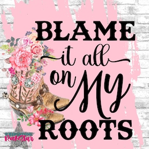 Blame It All On My Roots | sublimation PNG | instant download