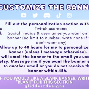 May include: A purple and blue graphic with white text explaining how to customize a banner. The text includes instructions to fill out a personalization section with a Twitch username and social media usernames. It also states that it will take up to 48 hours to personalize the banner and that the banner will be emailed to the customer. The text also includes the phrase "IF YOU WOULD LIKE A BLANK BANNER, WRITE "BLANK" FOR THIS SECTION" and the text "glidderzdesigns".