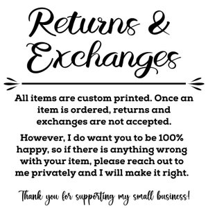 May include: Black and white text on a white background that reads "Returns & Exchanges". The text explains that all items are custom printed and returns and exchanges are not accepted. It also states that the seller wants customers to be happy and to reach out if there are any issues with the order.