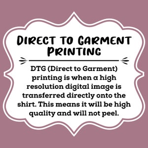 May include: Direct to Garment printing is a high-resolution digital image transfer method that produces high-quality prints that won't peel. DTG (Direct to Garment) printing is a popular method for printing on t-shirts.