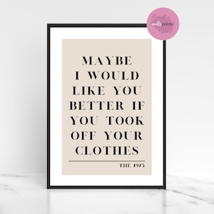 The 1975 Maybe I Would Like You Better If You Took Off Your Clothes Neutral Print | A4 Portrait Print
