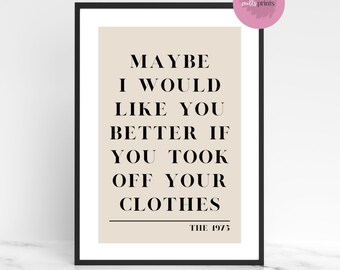 The 1975 Maybe I Would Like You Better If You Took Off Your Clothes Neutral Print | A4 Portrait Print