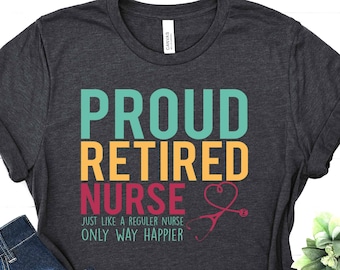 Proud Retired Nurse Shirt - Just Like a Regular Nurse Only way Happier Outfit - Nurse Life T-Shirt - Retirement Gift  -Happy Retirement Tee