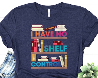 I Have No Shelf Control Tshirt - Book Reader Apparel - Reading Lover Shirt - Nerd Student T-Shirt - Love Reading Tee - Teacher Life