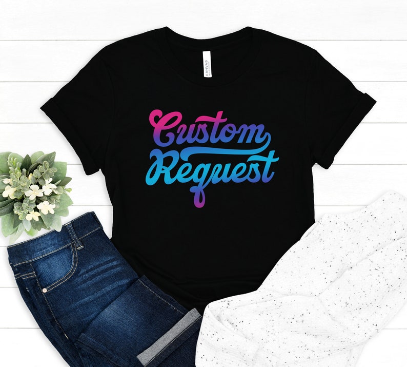 May include: A black t-shirt with a gradient design that reads "Custom Request" in a stylized font.