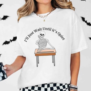 Funny Skeleton Teacher Shirt, I&#39;ll Just Wait Until It&#39;s Quiet Tee, Comfort Colors Halloween T-Shirt, Sarcastic Teacher Gift
