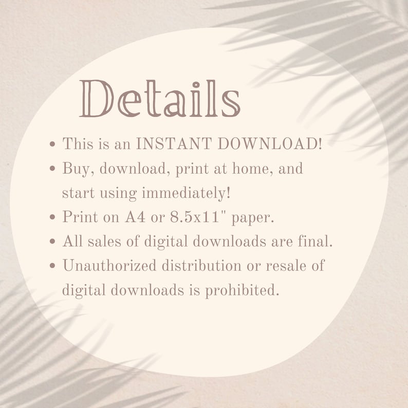 Pu&ograve; includere: Un cerchio beige con la parola "Dettagli" in un carattere marrone scuro. Il testo sotto la parola "Dettagli" &egrave; un elenco di dettagli su un download istantaneo. L'elenco include: Questo &egrave; un DOWNLOAD IMMEDIATO! Acquista, scarica, stampa a casa e inizia a usare subito! Stampa su carta A4 o 8,5x11 pollici. Tutte le vendite di download digitali sono definitive. La distribuzione o la rivendita non autorizzata di download digitali &egrave; vietata.