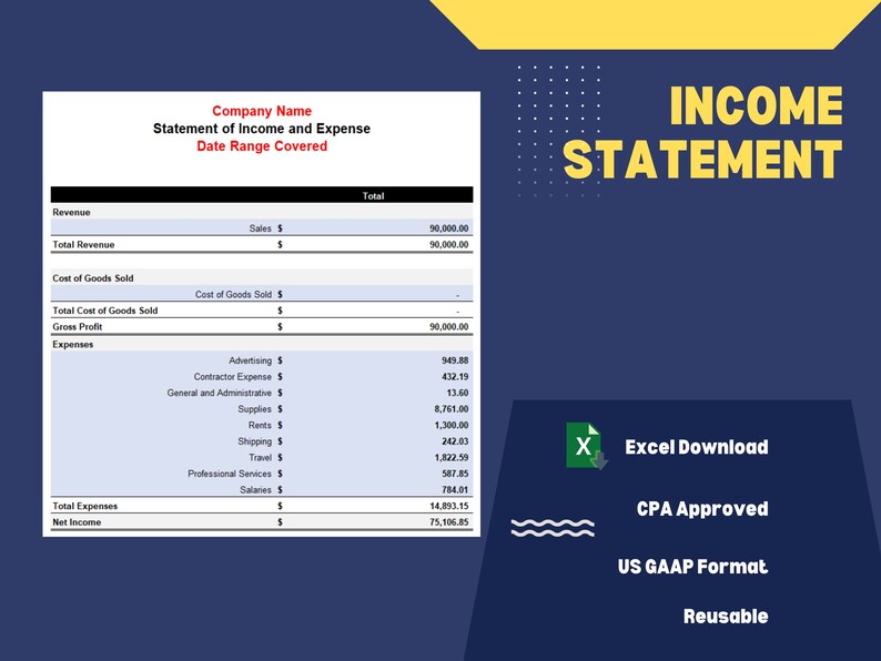 May include: A blue and yellow income statement template with the title "Income Statement" in large yellow letters. The template includes sections for revenue, cost of goods sold, gross profit, expenses, total expenses, and net income. The template also includes a section for the company name, date range covered, and a note that the template is CPA approved, US GAAP format, and reusable.