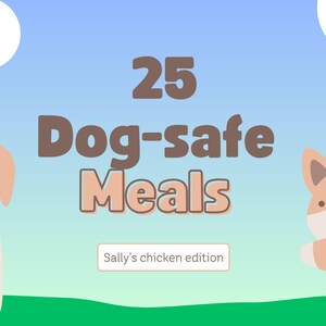 May include: Illustration of 25 dog-safe meals with a brown and white dog and a brown and white puppy on a green grassy field with a blue sky and clouds. The text reads "25 Dog-safe Meals Sally's chicken edition".