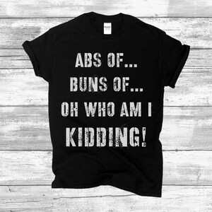 Funny Workout Shirt Abs of Steel Buns of Oh Who Am I Kidding –Funny Weightlifting Shirt Six Pack–Men’s Workout shirt – Women’s workout shirt