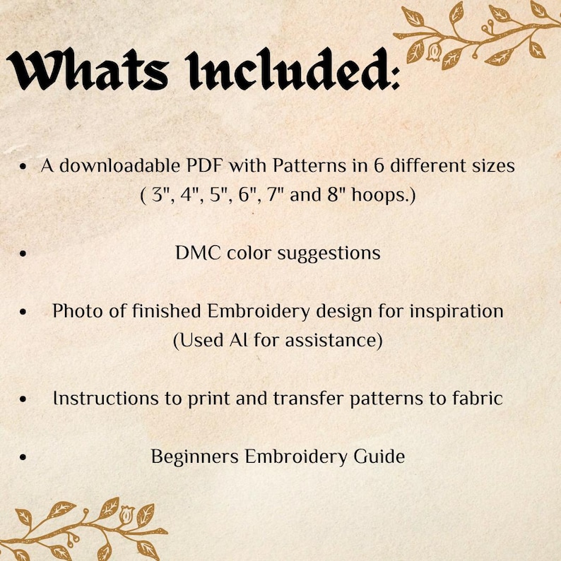 Whats Included:
A downloadable PDF with Patterns in 6 different sizes ( 3", 4", 5", 6", 7" and 8" hoops.)

Photo of finished Embroidery design for inspiration 

Instructions to print and transfer patterns to fabric

Beginners Embroidery Guide