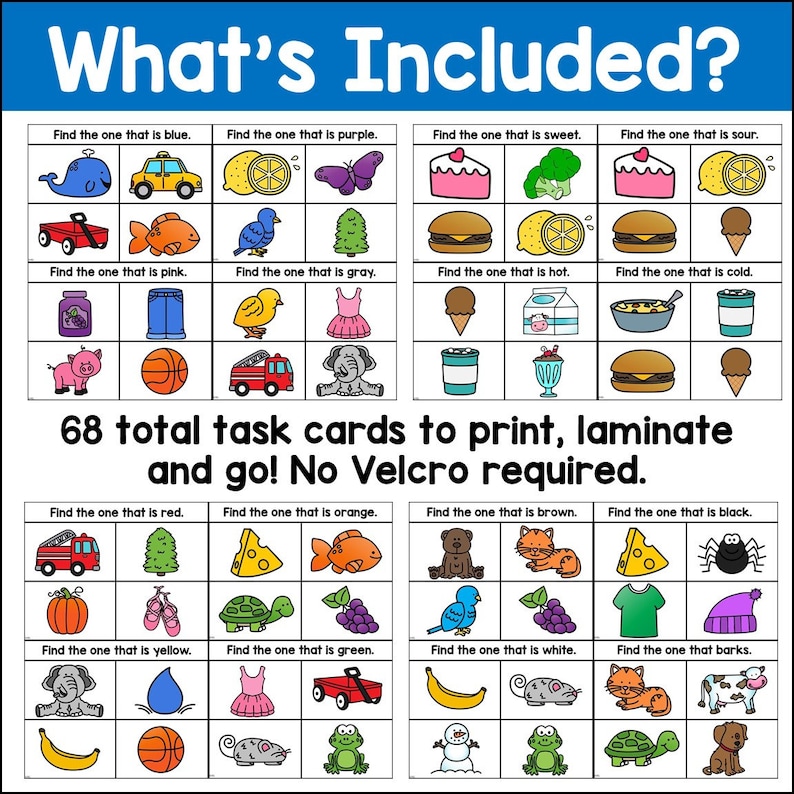 May include: 68 printable task cards for children to learn colours, shapes, and other concepts. Each card features a grid with nine images, and the instructions "Find the one that is..."  The cards are designed to be printed, laminated, and used without Velcro.