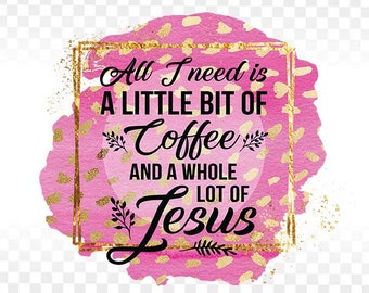 All I need is a little bit of coffee and Jesus, Christian Funny Sublimation Design, PNG files for shirts and mugs, christian PNG, coffee png