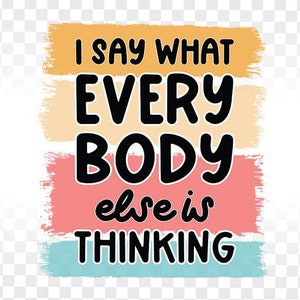 Funny PNG, I say what everybody else is thinking, Sassy png, sublimation designs for tumblers shirts, png files, Sarcastic Sublimation PNG