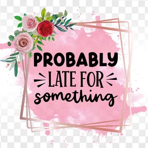Waarschijnlijk laat voor iets, trendy sublimatieontwerpen PNG / grappige png, sarcastische png, volwassen png-bestand voor sublimatie of afdrukken