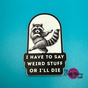 May include: A black and white sticker featuring a raccoon in a dancing pose. The sticker has the text "I HAVE TO SAY WEIRD STUFF OR I'LL DIE". The sticker has a white background and a black border. The sticker is on a teal background.