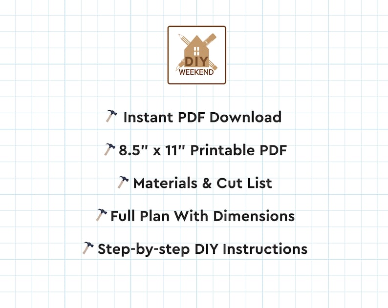 May include: A graphic with a hammer icon and the text "DIY WEEKEND" in a brown box. The text below the box lists the following: "Instant PDF Download", "8.5" x 11" Printable PDF", "Materials & Cut List", "Full Plan With Dimensions", and "Step-by-step DIY Instructions".