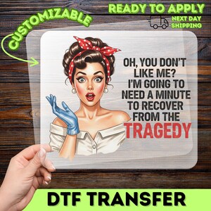 May include: A DTF transfer featuring a retro illustration of a woman with a red polka dot headband and blue gloves. Text reads: "Oh, you don't like me? I'm going to need a minute to recover from the tragedy."