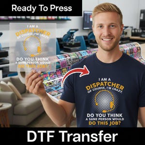 May include: Navy blue t-shirt with the text "I AM A DISPATCHER OF COURSE, I'M CRAZY. DO YOU THINK A SANE PERSON WOULD DO THIS JOB?" printed in yellow and white. The image also shows a DTF transfer with the same design.