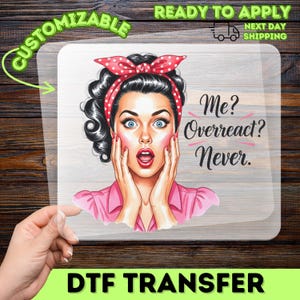 May include: A DTF transfer featuring a vintage-style illustration of a woman with wide eyes and an open mouth, wearing a red polka dot headband and pink shirt. The text "Me? Overreact? Never." is displayed. The words "Customizable" and "Ready to Apply" are also visible.