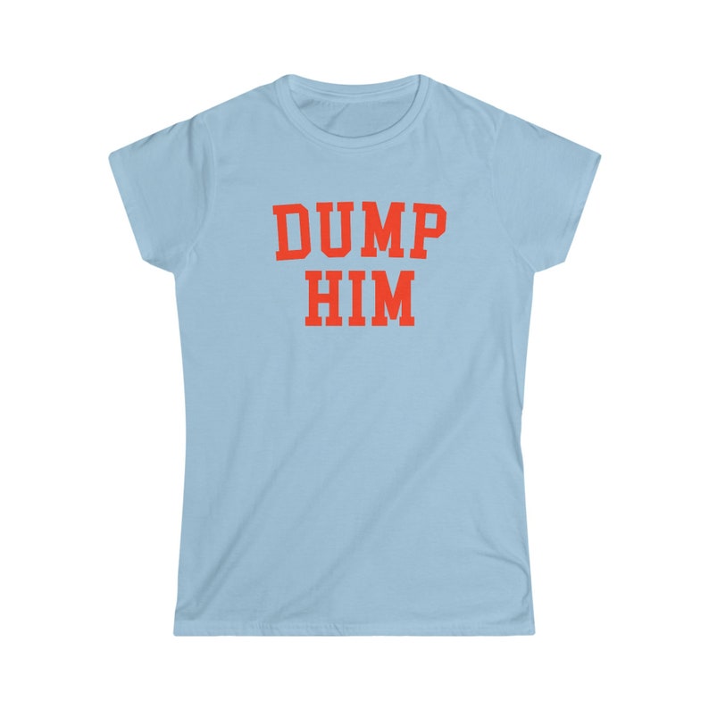 May include: A light blue t-shirt with the text "DUMP HIM" printed in red.