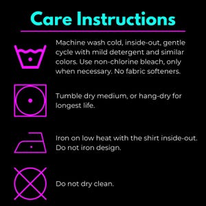 May include: Care instructions for a garment. Machine wash cold, inside-out, gentle cycle with mild detergent and similar colors. Use non-chlorine bleach only when necessary. No fabric softeners. Tumble dry medium, or hang-dry for longest life. Iron on low heat with the shirt inside-out. Do not iron design. Do not dry clean.