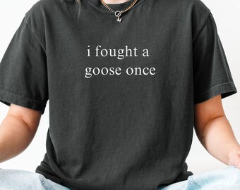 I fought a Goose T-shirt, Comfort Colors® Tee , Funny Humor Shirt, Unhinged Meme Shirt, Weird Dark Humor Shirt, Sarcastic Shirt, Silly Shirt