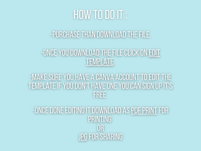 Op de afbeelding: Een lichtblauwe achtergrond met witte tekst die uitlegt hoe je een digitale sjabloon kunt downloaden en bewerken. De tekst zegt "HOW TO DO IT:" -PURCHASE THAN DOWNLOAD THE FILE. -ONCE YOU DOWNLOAD THE FILE CLICK ON EDIT TEMPLATE. -MAKE SURE YOU HAVE A CANVA ACCOUNT TO EDIT THE TEMPLATE IF YOU DON'T HAVE ONE YOU CAN SIGN UP IT'S FREE -ONCE DONE EDITING IT DOWNLOAD AS PDF PRINT FOR PRINTING OR JPG FOR SHARING
