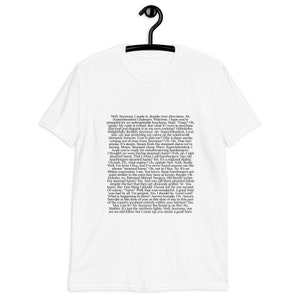 May include: A white t-shirt with black text that reads: "Well, Seymour, I made it, despite your directions. Ah. Superintendent Chalmers, Welkome, I hope you're prepared for an unforgettable luncheon. Yeah "Gasp" Oh, egads My roast is ruined. But what if I were to purchase fast food and disguise it as my own cooking? Hohohoho, Delightfully devilish, Seymour. Ah- Superintendent, I was just-uh, just stretching my calves on the windowsill Isometric exercise. Care to join me? Why is there smoke coming out of your oven, Seymour? Uh-Oh. That isn't smoke. It's steam. Steam from the steamed clams we're having. Mmm. Steamed clams. Phew, Superintendent, I hope you're ready for mouthwatering hamburger I thought we were having steamed clams? Doh, no. I said steamed hams. That's what I call hamburgers. You call hamburgers steamed hams? Yes. It's a regional dialect. Uh-huh. Uh, what region? Uh, upstate New York. Really Well, I'm from Utica, and I've never heard anyone use the phrase "steamed hams" Oh, not in Uti&ccedil;a. No. It's an Albany expression, I see. You know, these hamburgers are quite similar to the ones they have at Krusty Burger. Oh hohoho, no, Patented Skinner burgers. Old family recipe. For steamed hams? Yes. And you call them stearried hams despite the fact that they are obviously grilled. Ye- You know, the One thing I should-Excuse me for one second Of course "Yawn" Well, that was wonderful. A good time was had by all. I'm pooped. Yes. I should be-Good Lord! What is happening in there? Aurora borealis. Uh-Aurora borealis at this time of year at this time of day in this part of the country localized entirely within your kitchen? Ves May I see it? No. Seymour the house is on fire! No Mother. It's just the northern lights. Well, Seymour, you are an odd fellow but I must say you steam a good ham."