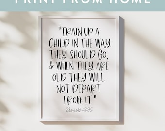 May include: A white framed printable with black text that reads "Train up a child in the way they should go, & when they are old they will not depart from it." Proverbs 22:6