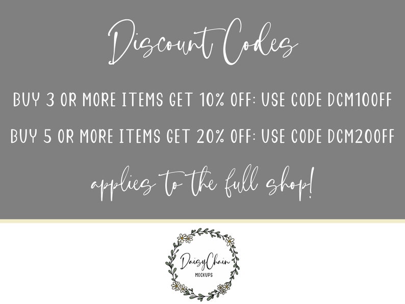 K&ouml;nnte beinhalten: Ein grauer Hintergrund mit wei&szlig;em Text, der "Discount Codes" lautet und zwei Rabattcodes enth&auml;lt: "BUY 3 OR MORE ITEMS GET 10% OFF: USE CODE DCM100FF" und "BUY 5 OR MORE ITEMS GET 20% OFF: USE CODE DCM200FF". Der Text "applies to the full shop!" ist ebenfalls in Wei&szlig; enthalten. Ein wei&szlig;er Blumenkranz mit dem Text "Daisy Chain MOCKUPS" befindet sich am unteren Rand des Bildes.