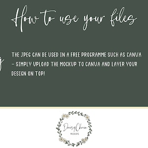 May include: A green background with white text that reads "How to use your files" and "jpeg". The text below "jpeg" reads "THE JPEG CAN BE USED IN A FREE PROGRAMME SUCH AS CANVA - SIMPLY UPLOAD THE MOCKUP TO CANVA AND LAYER YOUR DESIGN ON TOP!"  A white floral wreath with the text "Daisy Chain MOCKUPS" is at the bottom of the image.