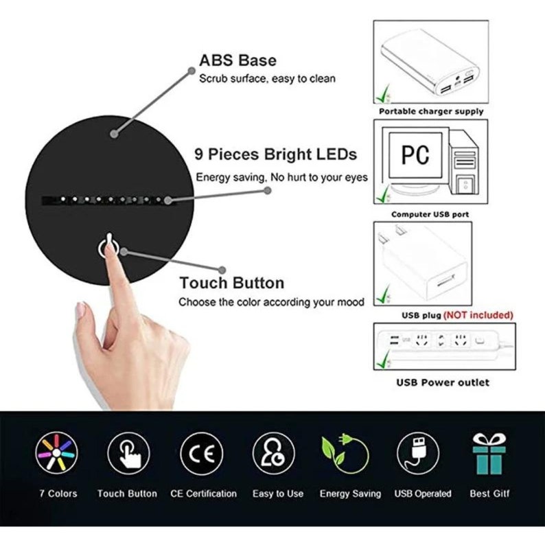 May include: A black circular 3D lamp with a touch button and 9 bright LEDs. The lamp is powered by a USB cable and can be plugged into a computer or a portable charger. The lamp has 7 different colors and is energy saving. The lamp is CE certified.
