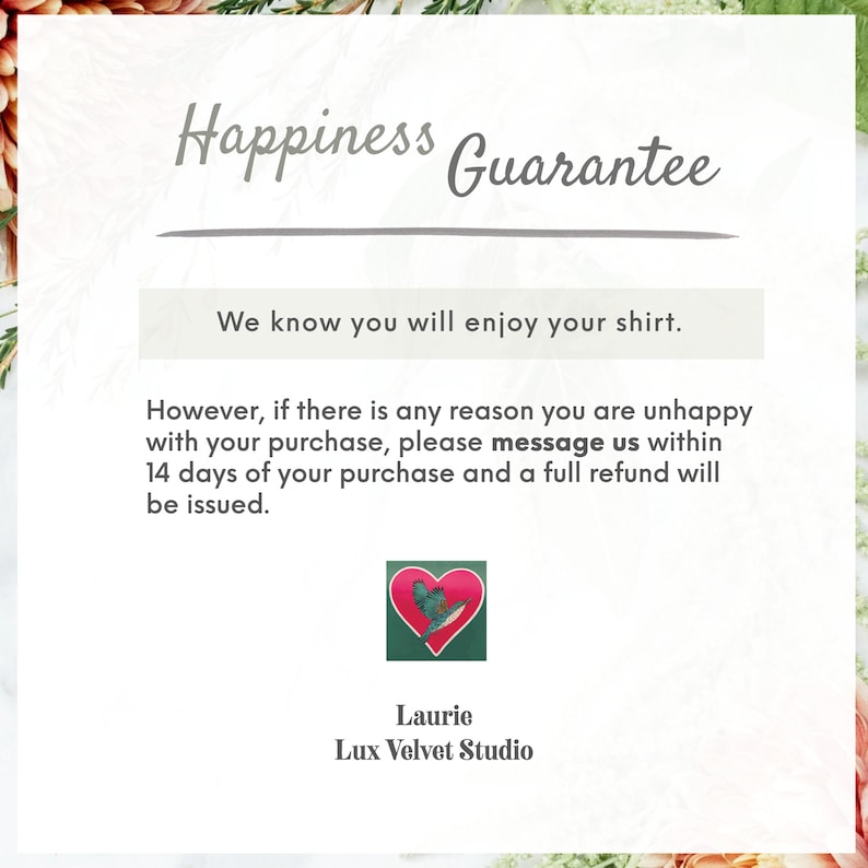 May include: Happiness Guarantee text with a pink heart graphic and the text "Laurie Lux Velvet Studio". The text reads: "We know you will enjoy your shirt. However, if there is any reason you are unhappy with your purchase, please message us within 14 days of your purchase and a full refund will be issued."