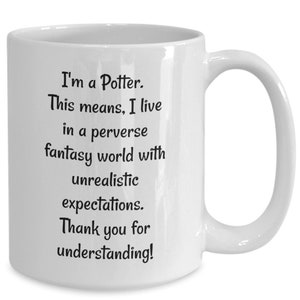 I&#39;m a potter. this means, i live in a perverse, unrealistic, world. thank you, for understanding, funny gift. dad mug, birthday, for mom,...