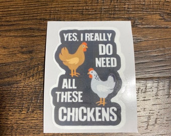 May include: A black and white sticker with a humorous saying about chickens. The sticker says "Yes, I really do need all these chickens". The sticker features two cartoon chickens, one brown and one white.