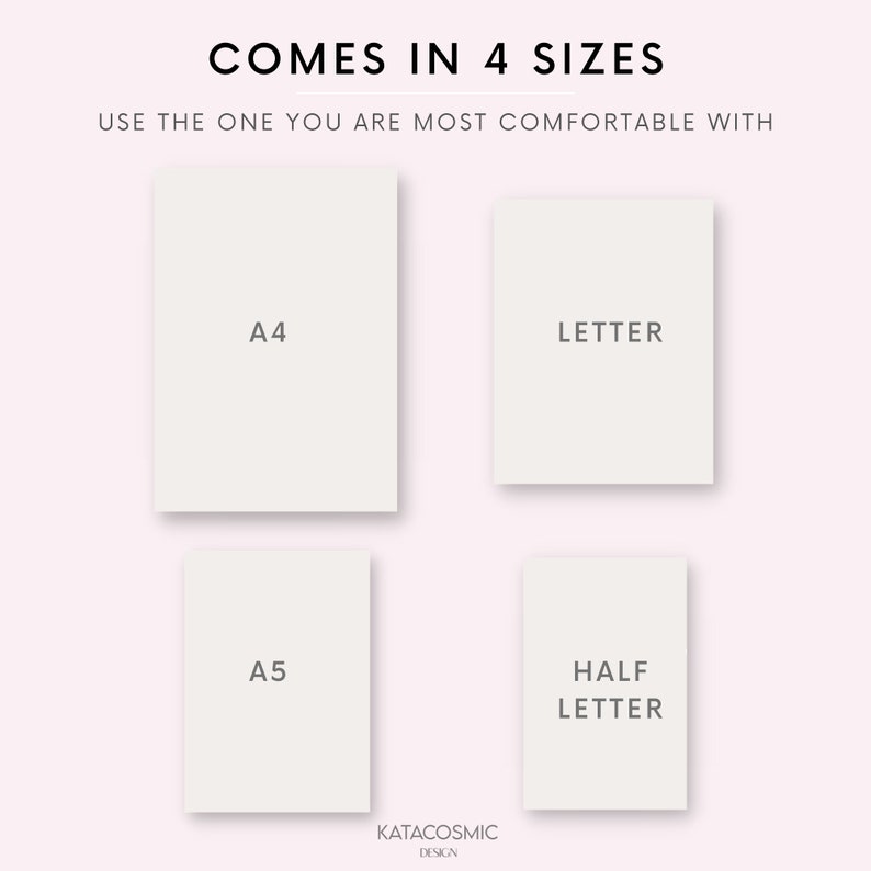 May include: Four different sizes of paper are shown: A4, Letter, A5, and Half Letter. The text "COMES IN 4 SIZES" is at the top of the image. The text "USE THE ONE YOU ARE MOST COMFORTABLE WITH" is below the text "COMES IN 4 SIZES". The text "KATACOSMIC DESIGN" is at the bottom of the image.