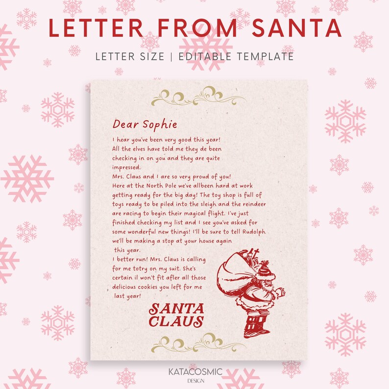 May include: A red and white illustrated letter from Santa Claus to Sophie. The letter reads, "Dear Sophie, I hear you've been very good this year! All the elves have told me they've been checking in on you and they are quite impressed. Mrs. Claus and I are so very proud of you! Here at the North Pole we've all been hard at work getting ready for the big day! The toy shop is full of toys ready to be piled into the sleigh and the reindeer are racing to begin their magical flight. I've just finished checking my list and I see you've asked for some wonderful new things! I'll be sure to tell Rudolph we'll be making a stop at your house again this year. I better run! Mrs. Claus is calling for me to try on my suit. She's certain it won't fit after all those delicious cookies you left for me last year! Santa Claus"